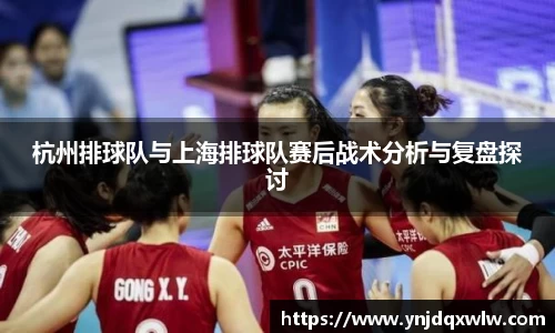杭州排球队与上海排球队赛后战术分析与复盘探讨