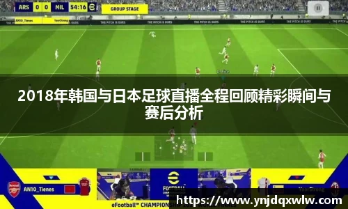 2018年韩国与日本足球直播全程回顾精彩瞬间与赛后分析